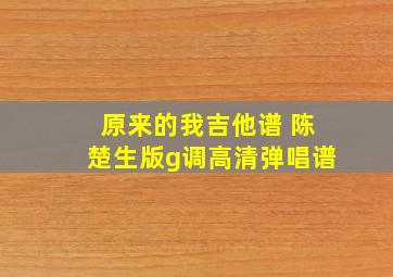 原来的我吉他谱 陈楚生版g调高清弹唱谱